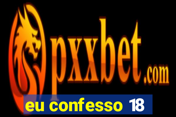 eu confesso 18